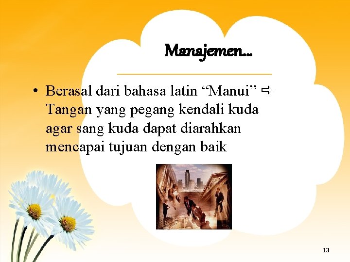 Manajemen… • Berasal dari bahasa latin “Manui” Tangan yang pegang kendali kuda agar sang