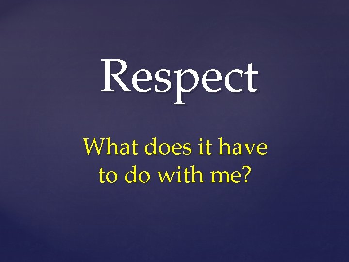 Respect What does it have to do with me? 