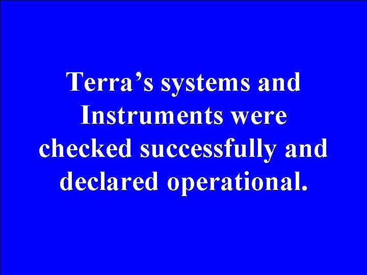 Terra’s systems and Instruments were checked successfully and declared operational. 