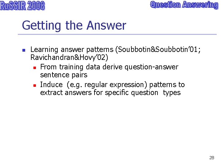 Getting the Answer n Learning answer patterns (Soubbotin&Soubbotin’ 01; Ravichandran&Hovy’ 02) n From training