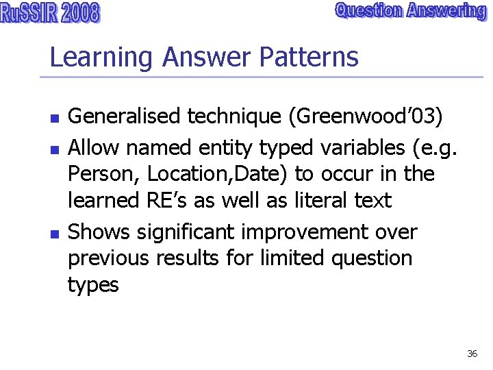 Learning Answer Patterns n n n Generalised technique (Greenwood’ 03) Allow named entity typed