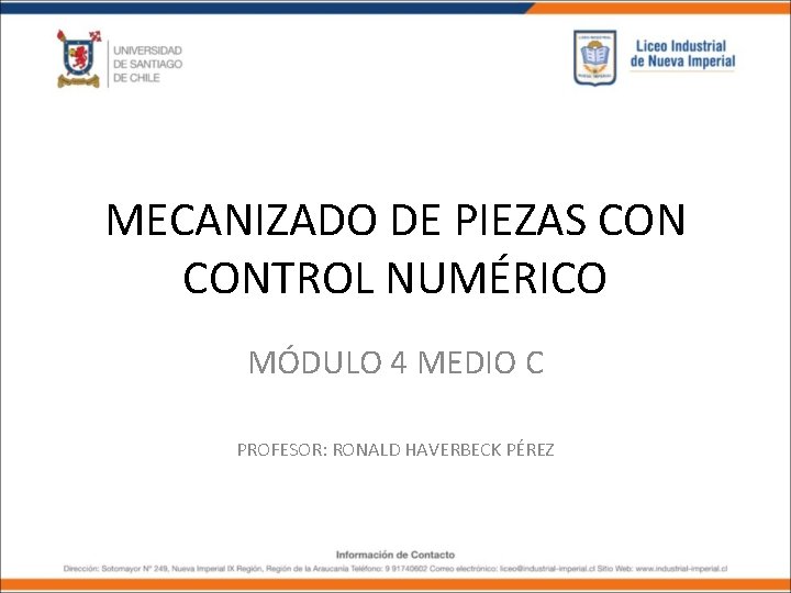 MECANIZADO DE PIEZAS CONTROL NUMÉRICO MÓDULO 4 MEDIO C PROFESOR: RONALD HAVERBECK PÉREZ MECANIZADO DE PIEZAS CONTROL NUMÉRICO MÓDULO 4 MEDIO C PROFESOR: RONALD HAVERBECK PÉREZ