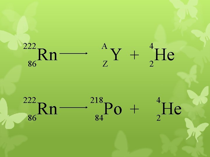222 Rn 86 A 4 Y He + Z 2 218 Po + 84