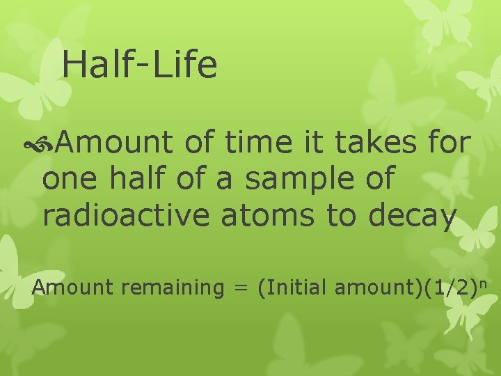 Half-Life Amount of time it takes for one half of a sample of radioactive