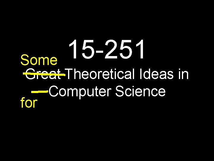 15 -251 Some Great Theoretical Ideas in Computer Science for 