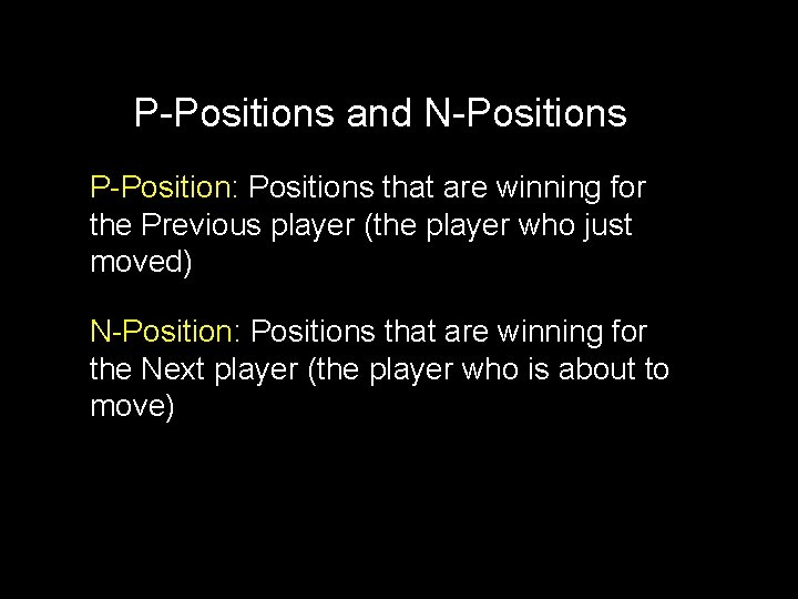 P-Positions and N-Positions P-Position: Positions that are winning for the Previous player (the player