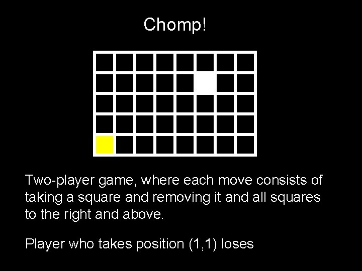 Chomp! Two-player game, where each move consists of taking a square and removing it