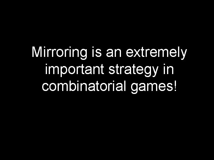 Mirroring is an extremely important strategy in combinatorial games! 