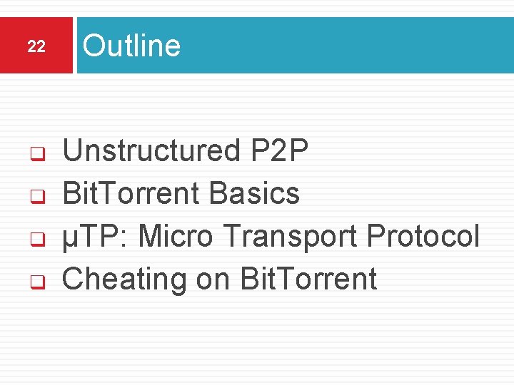 22 q q Outline Unstructured P 2 P Bit. Torrent Basics µTP: Micro Transport