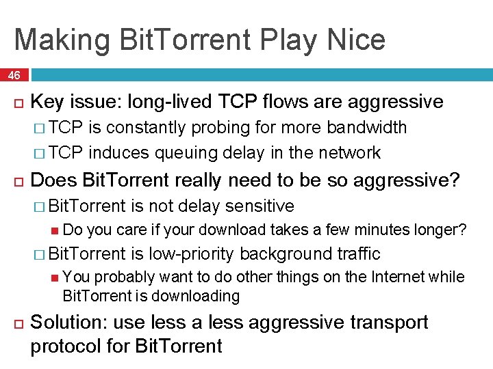 Making Bit. Torrent Play Nice 46 Key issue: long-lived TCP flows are aggressive �