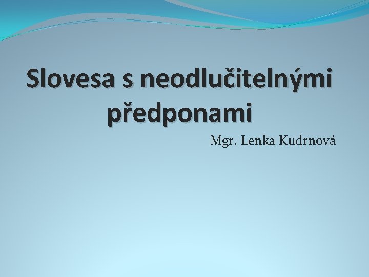 Slovesa s neodlučitelnými předponami Mgr. Lenka Kudrnová 