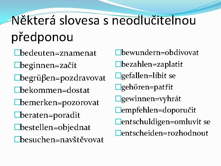 Některá slovesa s neodlučitelnou předponou �bedeuten=znamenat �beginnen=začít �begrüβen=pozdravovat �bekommen=dostat �bemerken=pozorovat �beraten=poradit �bestellen=objednat �besuchen=navštěvovat �bewundern=obdivovat