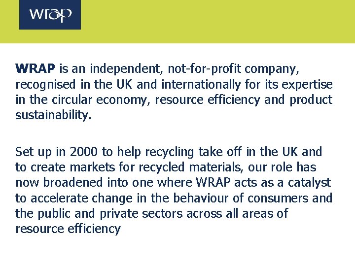 WRAP is an independent, not-for-profit company, recognised in the UK and internationally for its