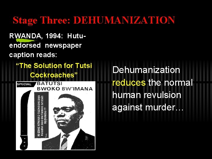 Stage Three: DEHUMANIZATION RWANDA, 1994: Hutuendorsed newspaper caption reads: “The Solution for Tutsi Cockroaches”