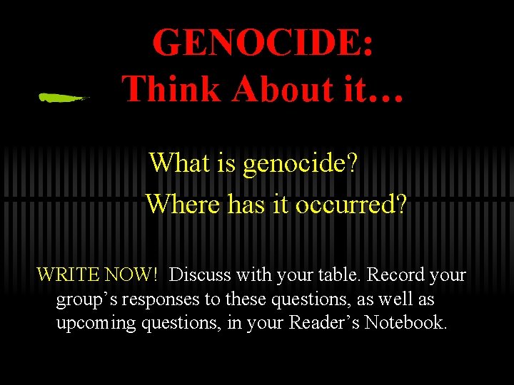 GENOCIDE: Think About it… What is genocide? Where has it occurred? WRITE NOW! Discuss
