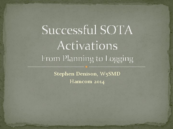 Successful SOTA Activations From Planning to Logging Stephen Denison, W 5 SMD Hamcom 2014