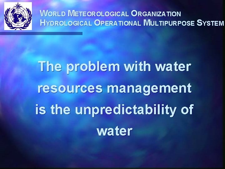 WORLD METEOROLOGICAL ORGANIZATION HYDROLOGICAL OPERATIONAL MULTIPURPOSE SYSTEM The problem with water resources management is