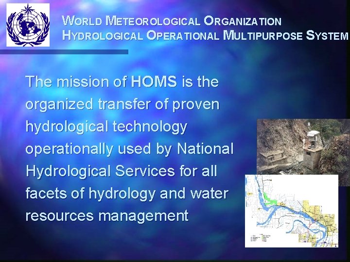 WORLD METEOROLOGICAL ORGANIZATION HYDROLOGICAL OPERATIONAL MULTIPURPOSE SYSTEM The mission of HOMS is the organized