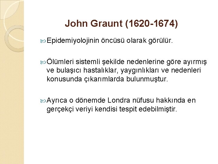 John Graunt (1620 -1674) Epidemiyolojinin öncüsü olarak görülür. Ölümleri sistemli şekilde nedenlerine göre ayırmış