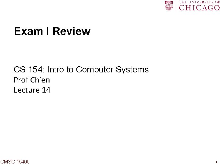 Exam I Review CS 154: Intro to Computer Systems Prof Chien Lecture 14 CMSC