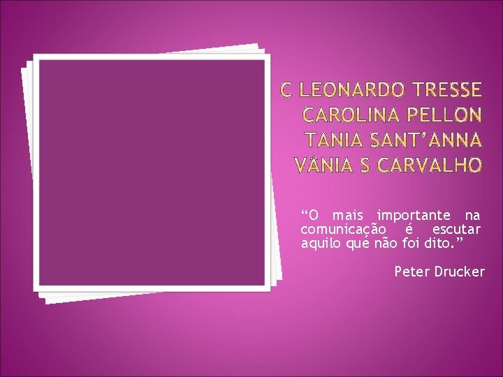 “O mais importante na comunicação é escutar aquilo que não foi dito. ” Peter