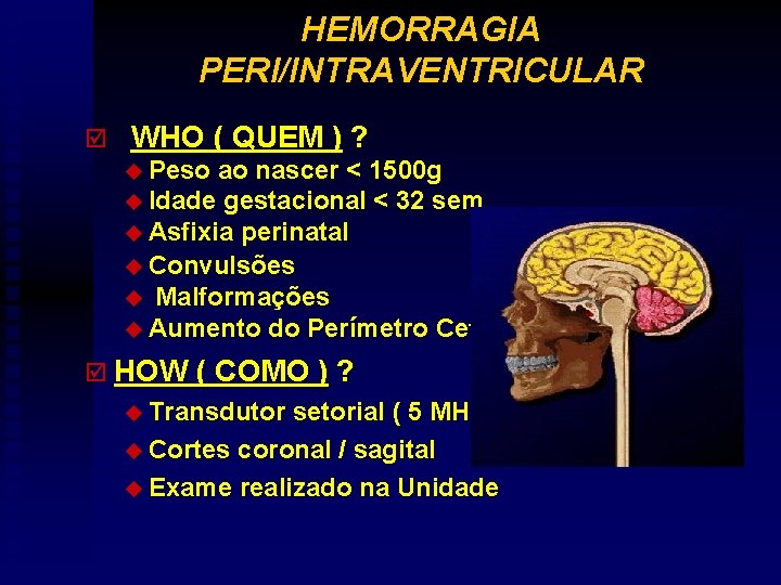 HEMORRAGIA PERI/INTRAVENTRICULAR þ WHO ( QUEM ) ? u Peso ao nascer < 1500
