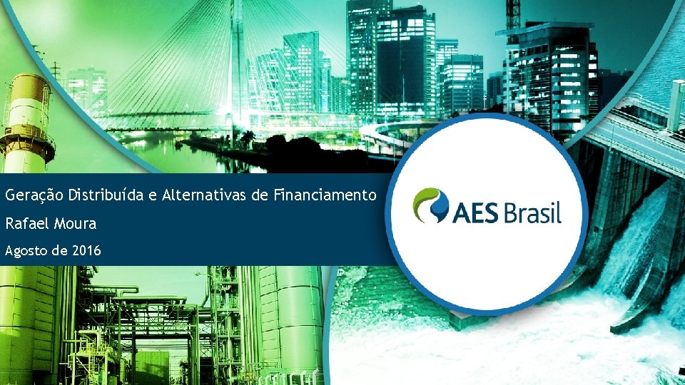 Geração Distribuída e Alternativas de Financiamento Rafael Moura Agosto de 2016 