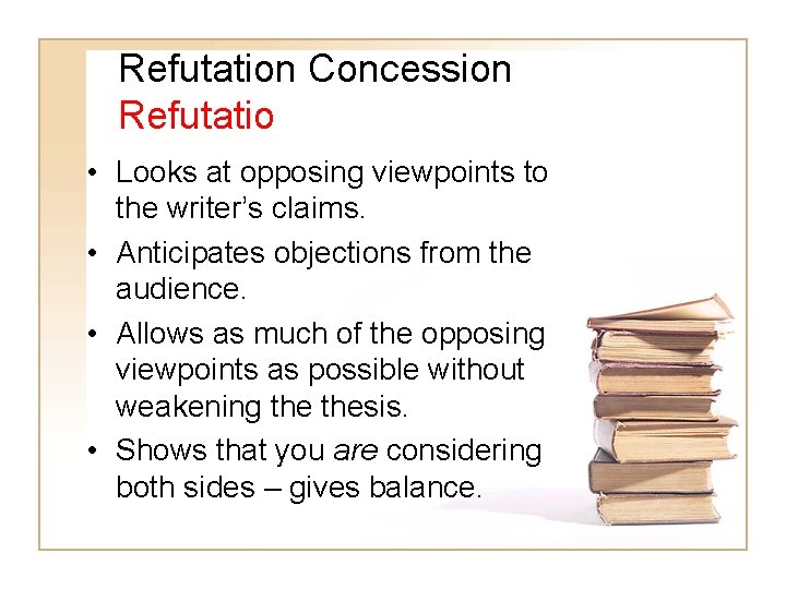 Refutation Concession Refutatio • Looks at opposing viewpoints to the writer’s claims. • Anticipates