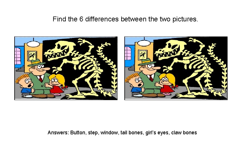 Find the 6 differences between the two pictures. Answers: Button, step, window, tail bones, Find the 6 differences between the two pictures. Answers: Button, step, window, tail bones,