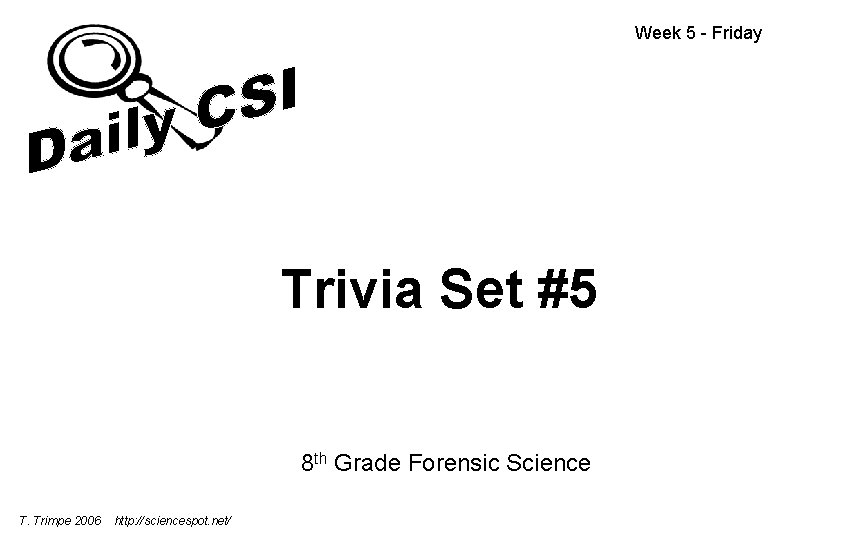 Week 5 - Friday Trivia Set #5 8 th Grade Forensic Science T. Trimpe Week 5 - Friday Trivia Set #5 8 th Grade Forensic Science T. Trimpe