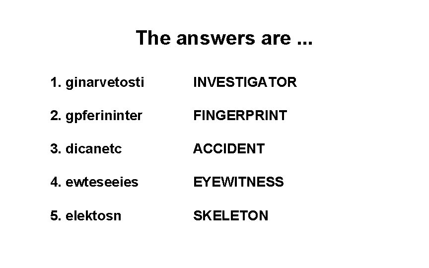 The answers are. . . 1. ginarvetosti INVESTIGATOR 2. gpferininter FINGERPRINT 3. dicanetc ACCIDENT The answers are. . . 1. ginarvetosti INVESTIGATOR 2. gpferininter FINGERPRINT 3. dicanetc ACCIDENT