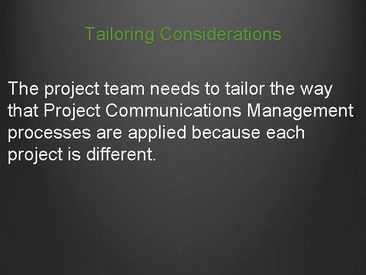 Tailoring Considerations The project team needs to tailor the way that Project Communications Management