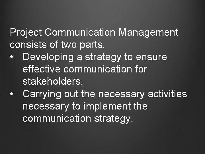 Project Communication Management consists of two parts. • Developing a strategy to ensure effective