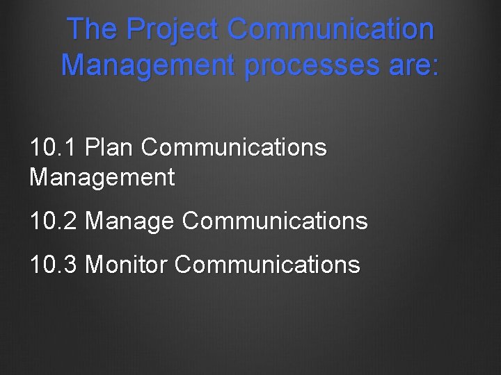 The Project Communication Management processes are: 10. 1 Plan Communications Management 10. 2 Manage