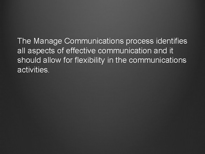 The Manage Communications process identifies all aspects of effective communication and it should allow