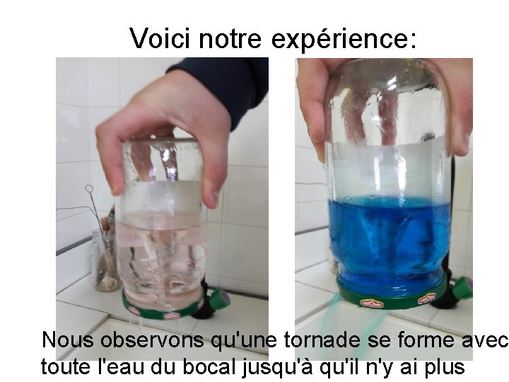 Voici notre expérience: Nous observons qu'une tornade se forme avec toute l'eau du bocal