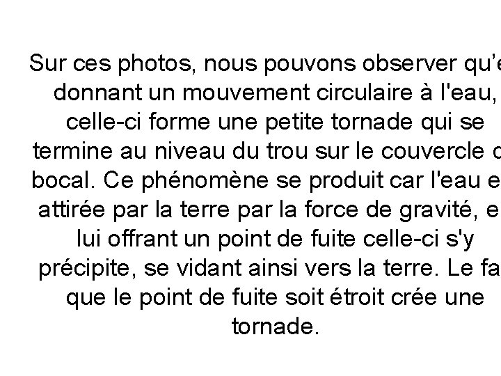Sur ces photos, nous pouvons observer qu’e donnant un mouvement circulaire à l'eau, celle-ci