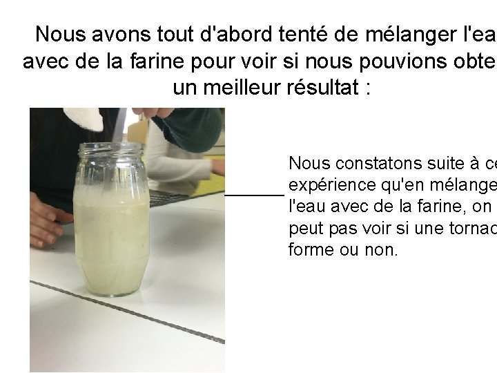Nous avons tout d'abord tenté de mélanger l'eau avec de la farine pour voir