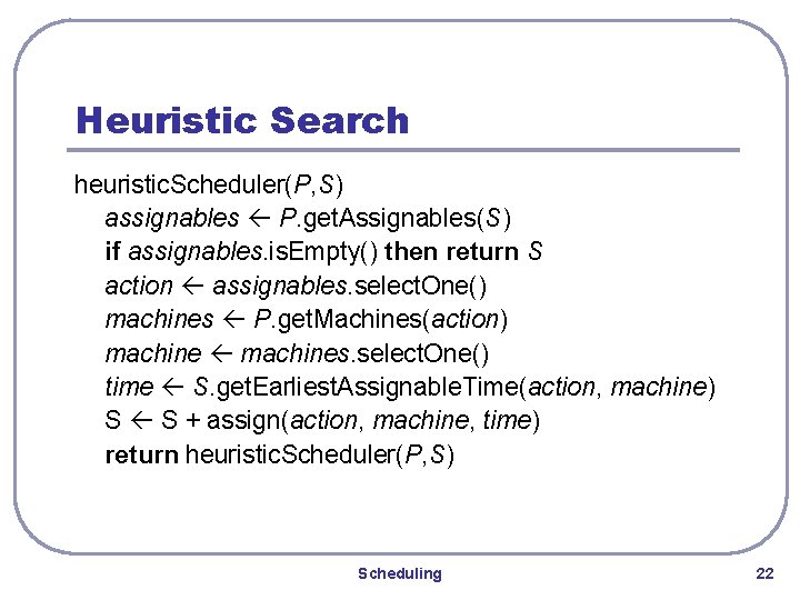 Heuristic Search heuristic. Scheduler(P, S) assignables P. get. Assignables(S) if assignables. is. Empty() then