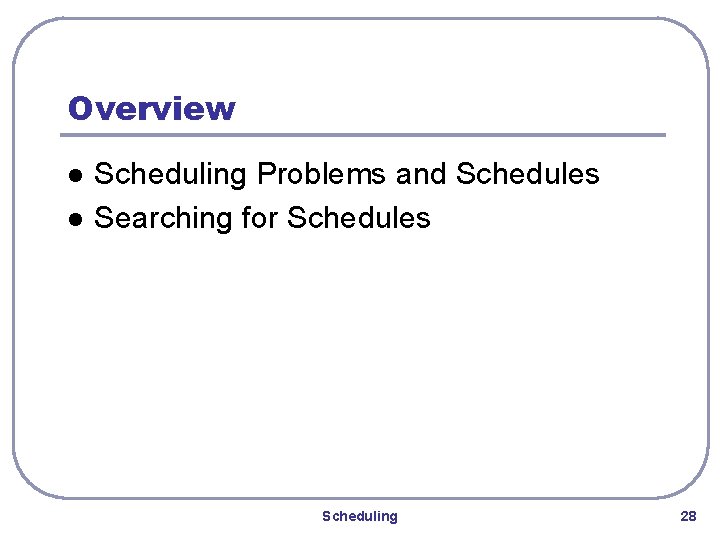 Overview l l Scheduling Problems and Schedules Searching for Schedules Scheduling 28 