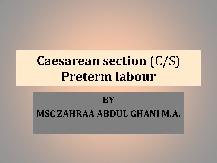 Caesarean section (C/S) Preterm labour BY MSC ZAHRAA ABDUL GHANI M. A. 