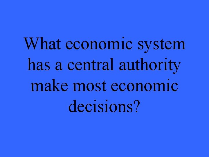 What economic system has a central authority make most economic decisions? 