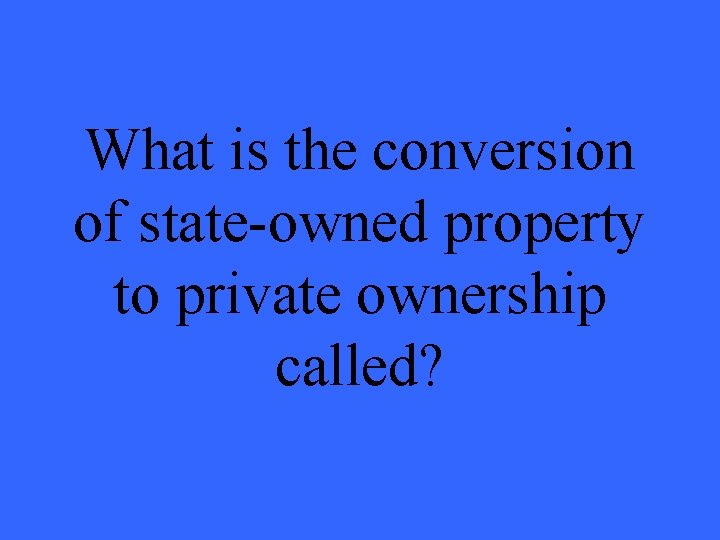 What is the conversion of state-owned property to private ownership called? 