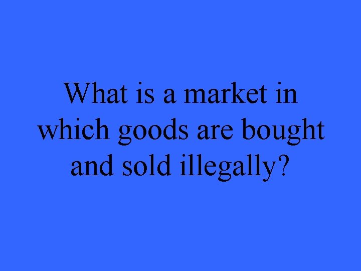 What is a market in which goods are bought and sold illegally? 