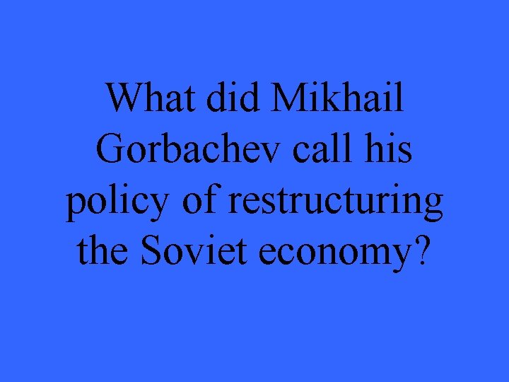 What did Mikhail Gorbachev call his policy of restructuring the Soviet economy? 