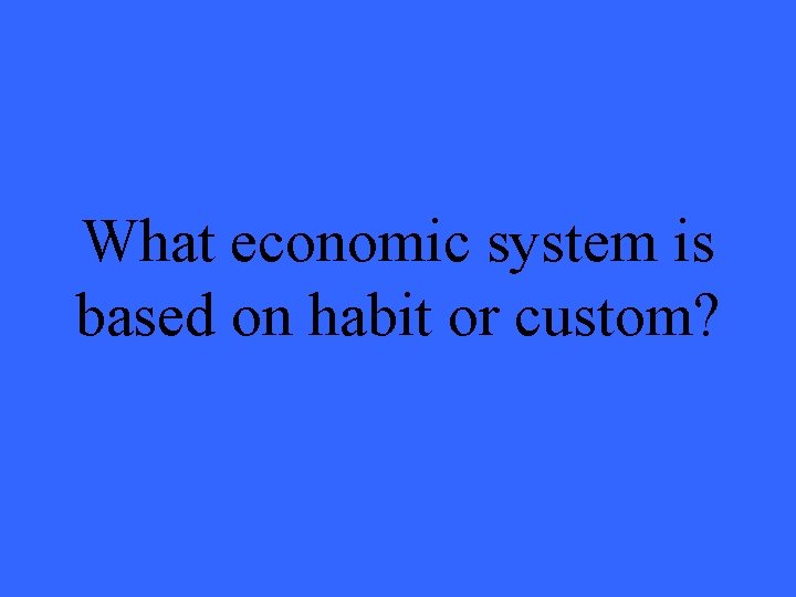What economic system is based on habit or custom? 