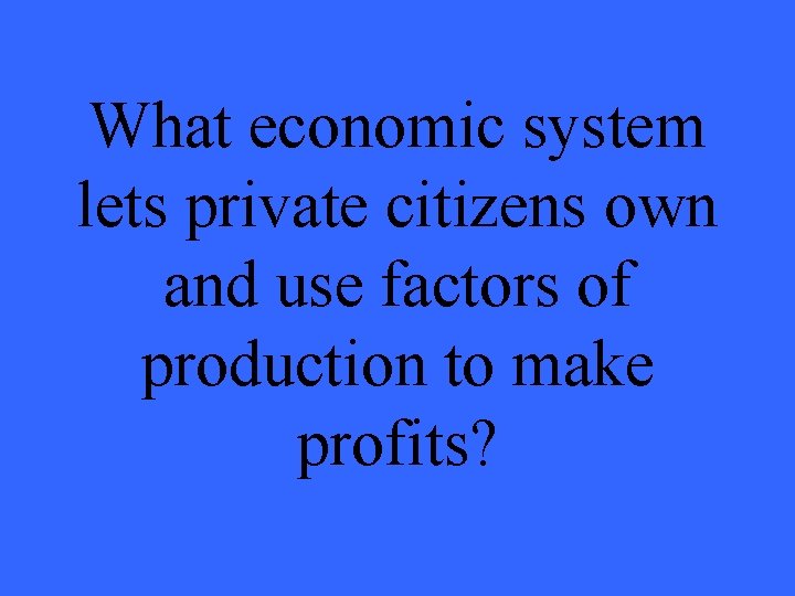 What economic system lets private citizens own and use factors of production to make