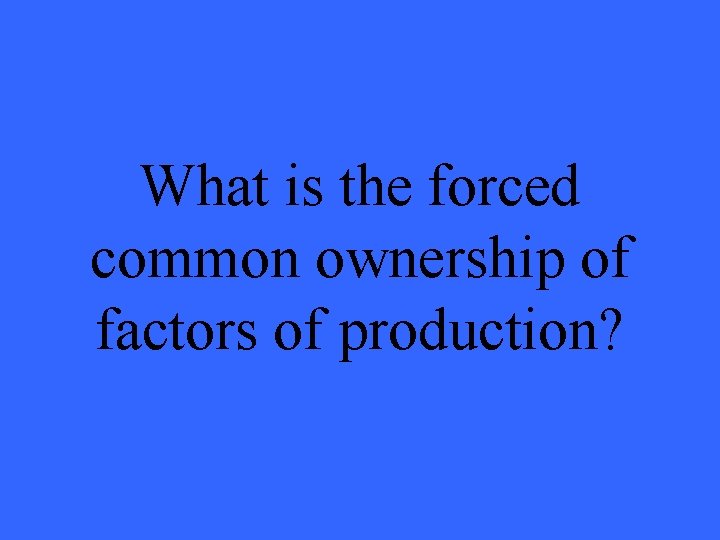 What is the forced common ownership of factors of production? 