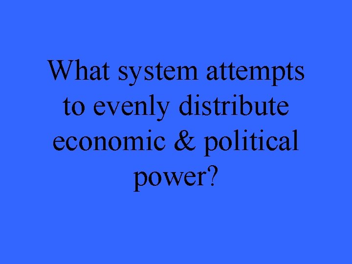 What system attempts to evenly distribute economic & political power? 