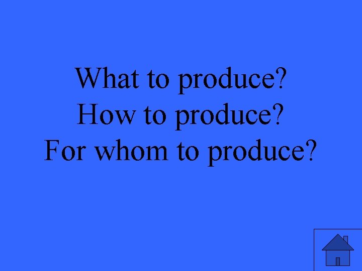 What to produce? How to produce? For whom to produce? 